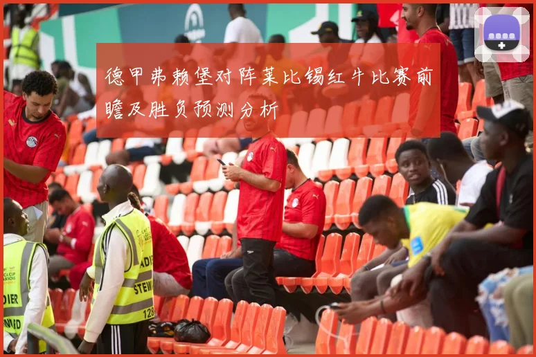 德甲弗赖堡对阵莱比锡红牛比赛前瞻及胜负预测分析
