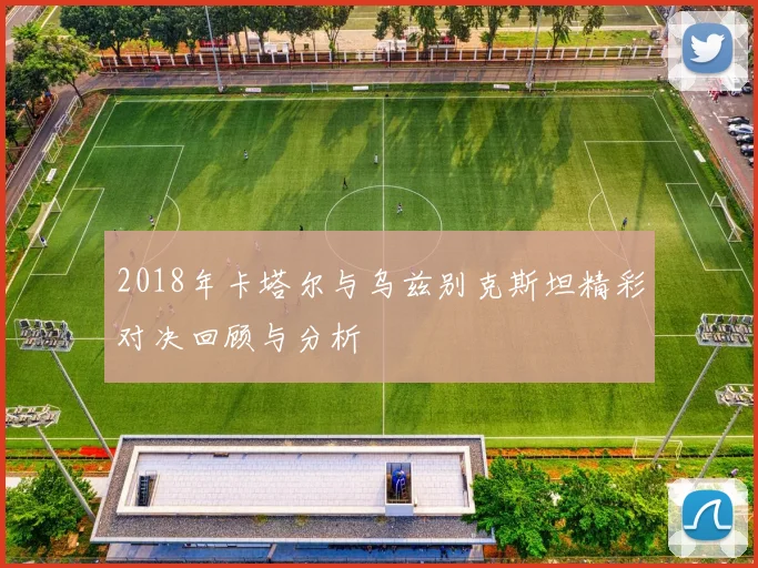 2018年卡塔尔与乌兹别克斯坦精彩对决回顾与分析