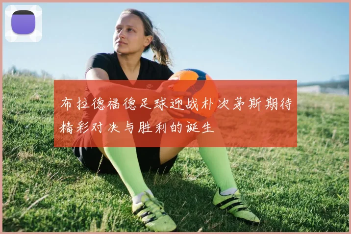 布拉德福德足球迎战朴次茅斯期待精彩对决与胜利的诞生