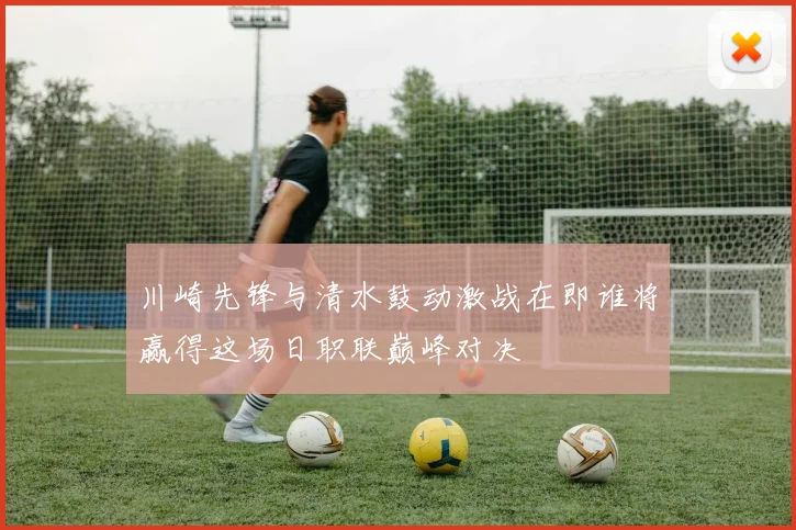 川崎先锋与清水鼓动激战在即谁将赢得这场日职联巅峰对决