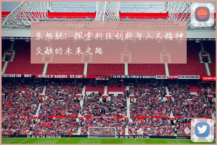 朱旭航：探索科技创新与人文精神交融的未来之路