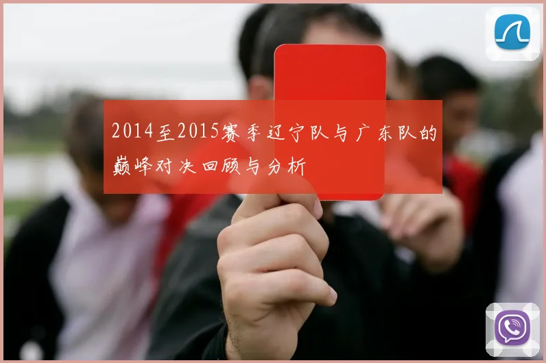2014至2015赛季辽宁队与广东队的巅峰对决回顾与分析