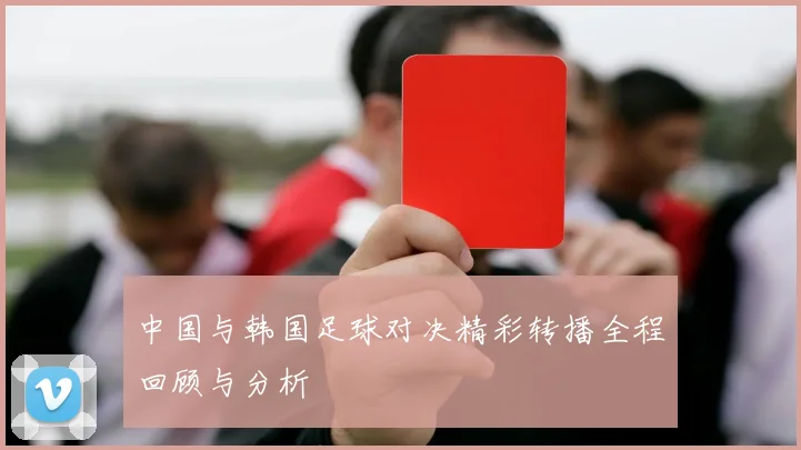 中国与韩国足球对决精彩转播全程回顾与分析